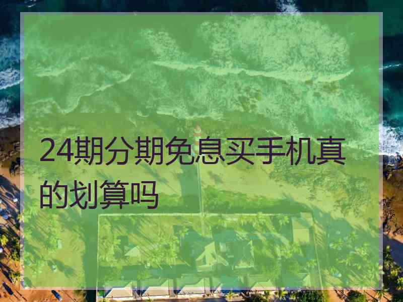 24期分期免息买手机真的划算吗