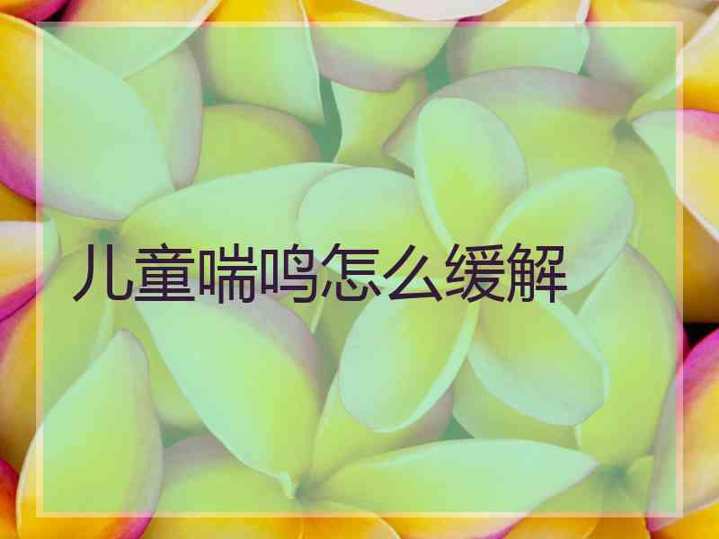 儿童喘鸣怎么缓解