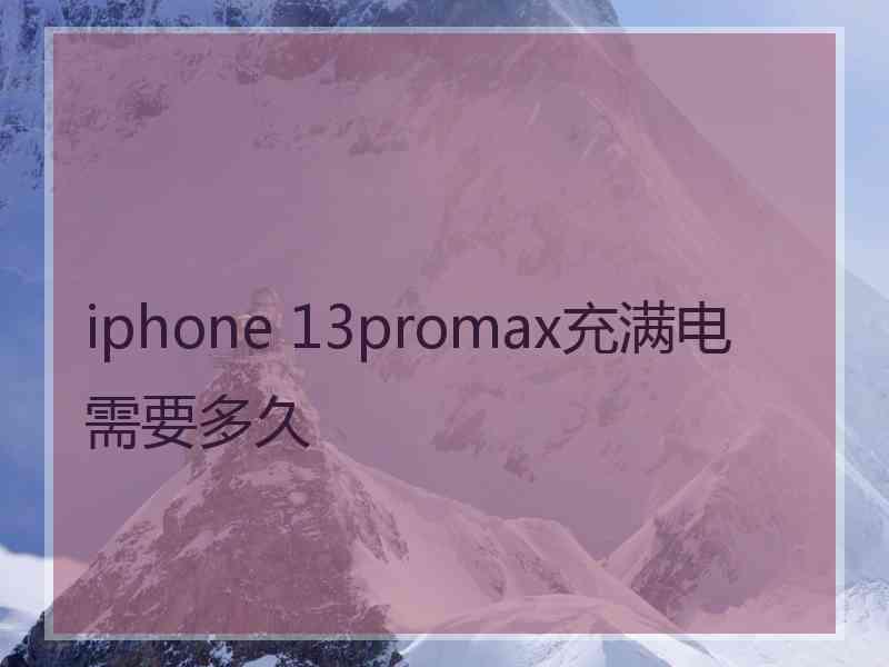 iphone 13promax充满电需要多久