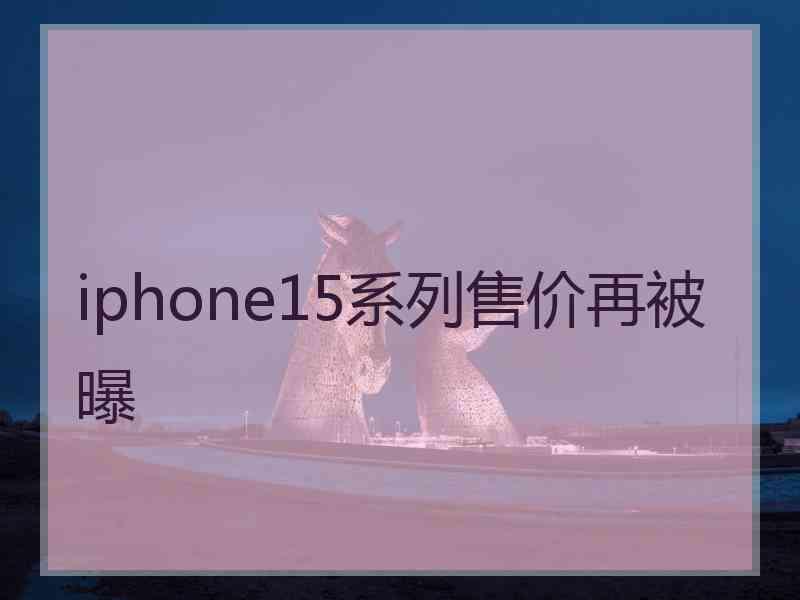 iphone15系列售价再被曝