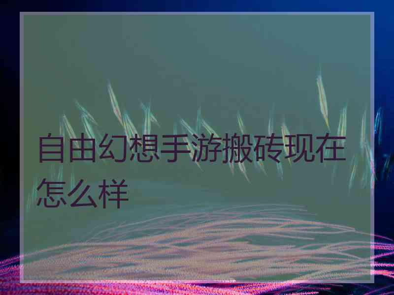 自由幻想手游搬砖现在怎么样