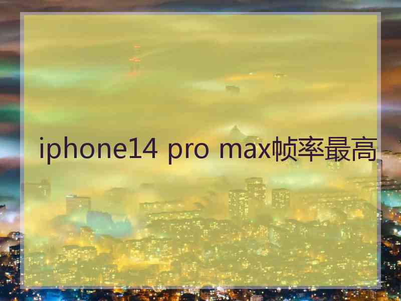 iphone14 pro max帧率最高