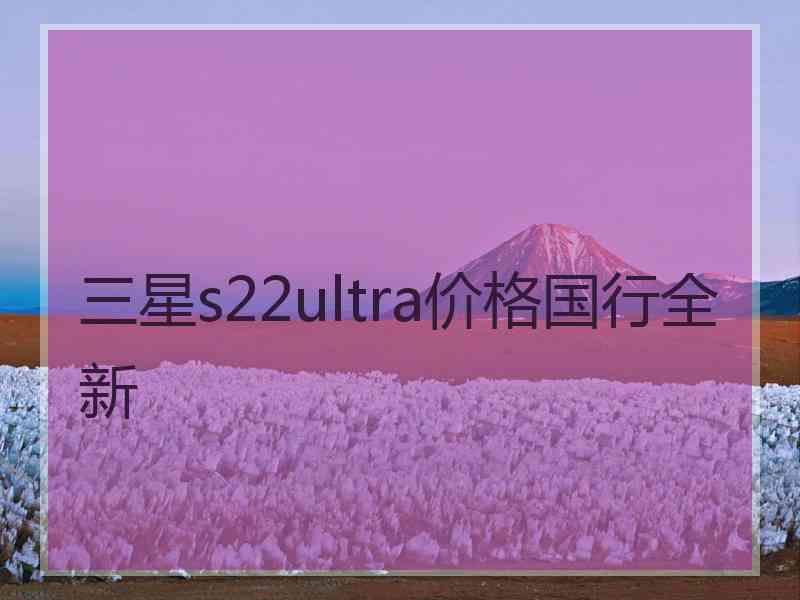 三星s22ultra价格国行全新