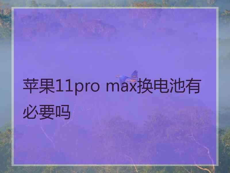 苹果11pro max换电池有必要吗