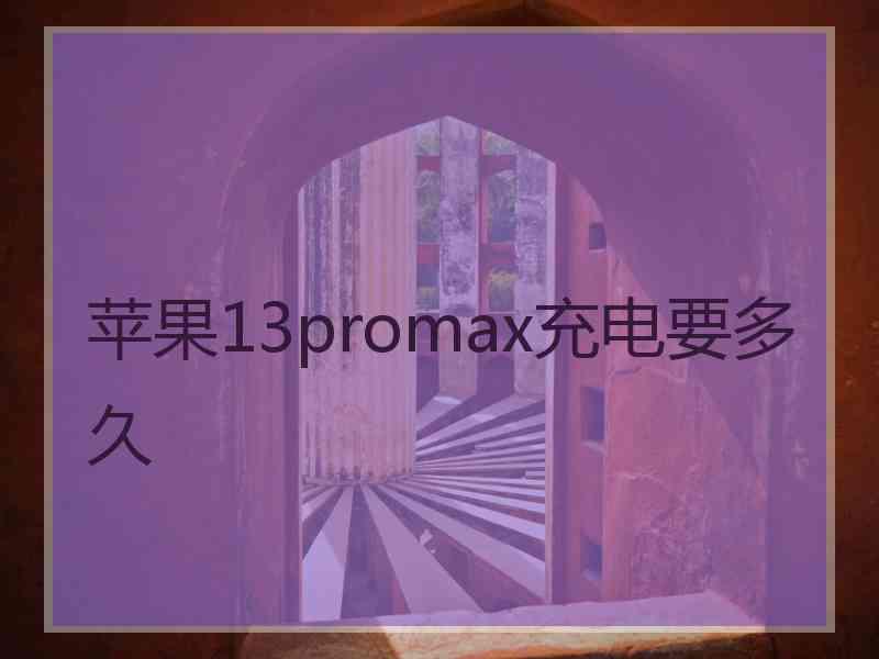 苹果13promax充电要多久