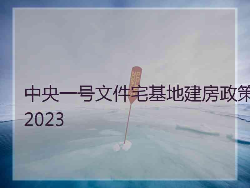 中央一号文件宅基地建房政策2023