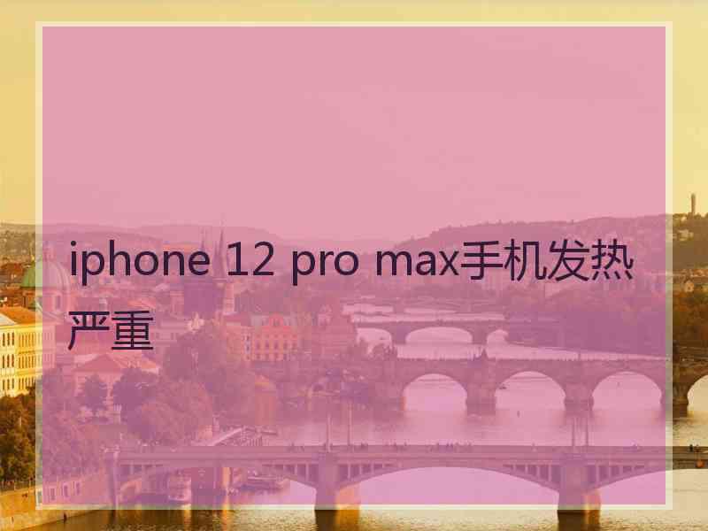 iphone 12 pro max手机发热严重