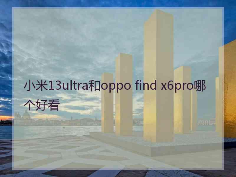 小米13ultra和oppo find x6pro哪个好看