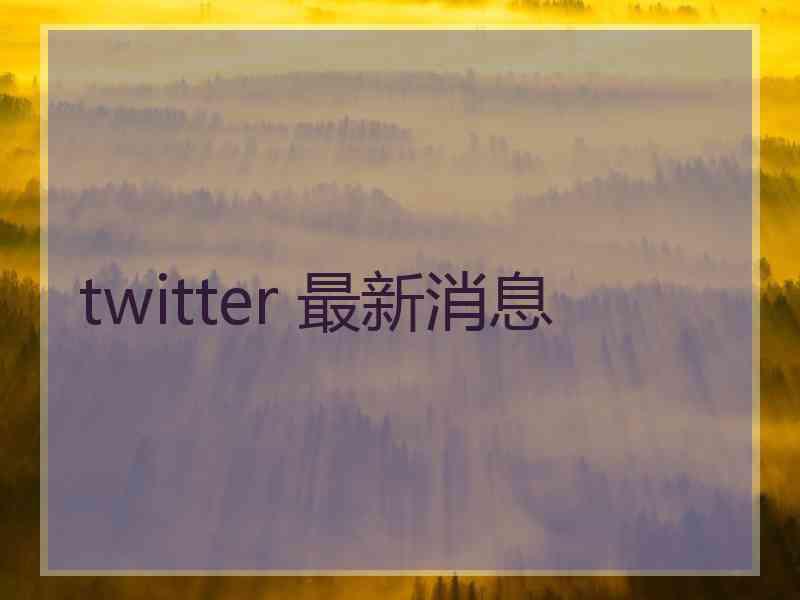 twitter 最新消息