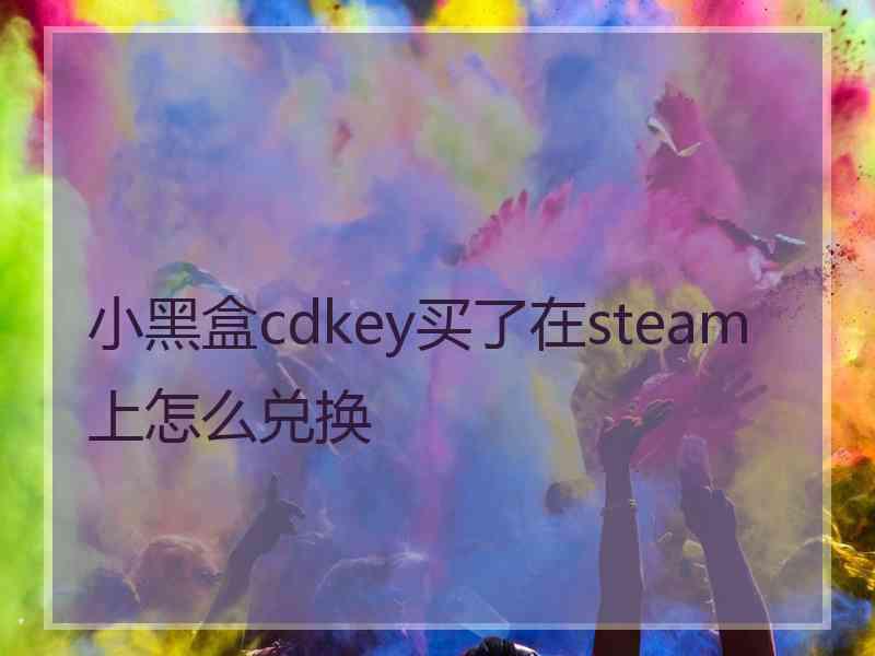 小黑盒cdkey买了在steam上怎么兑换