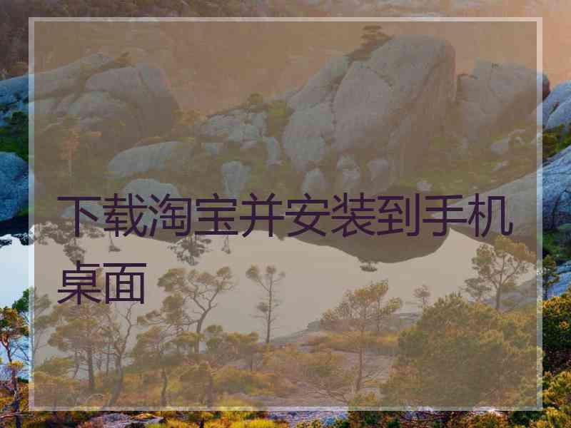 下载淘宝并安装到手机桌面