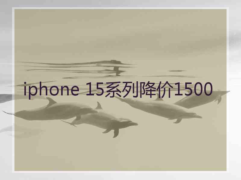 iphone 15系列降价1500