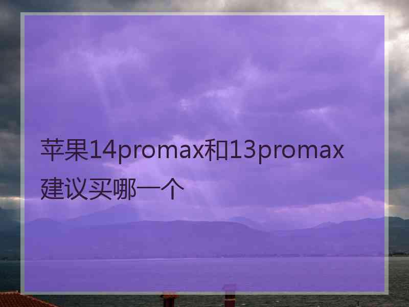 苹果14promax和13promax建议买哪一个