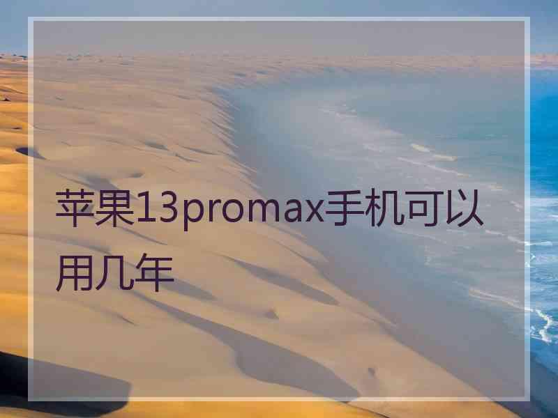 苹果13promax手机可以用几年