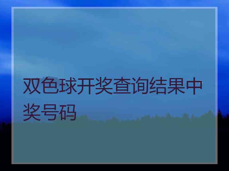 双色球开奖查询结果中奖号码