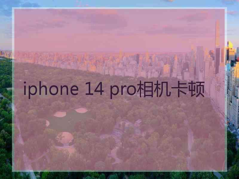 iphone 14 pro相机卡顿