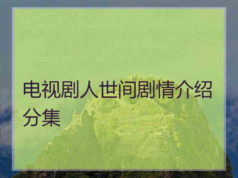 电视剧人世间剧情介绍分集