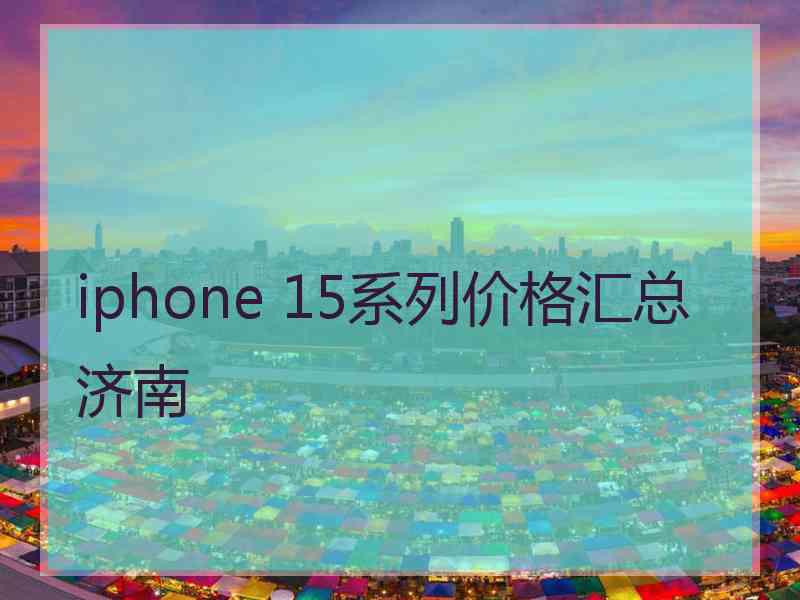 iphone 15系列价格汇总济南