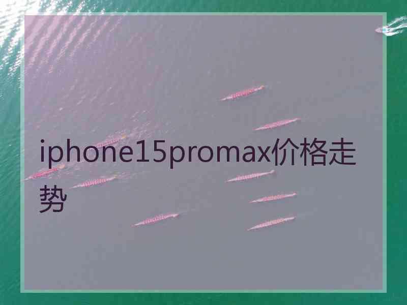 iphone15promax价格走势