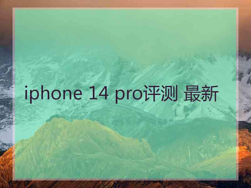 iphone 14 pro评测 最新