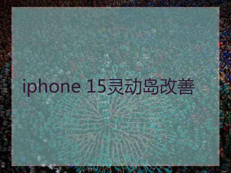 iphone 15灵动岛改善