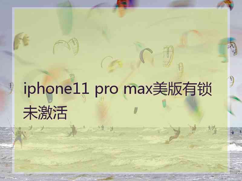 iphone11 pro max美版有锁未激活