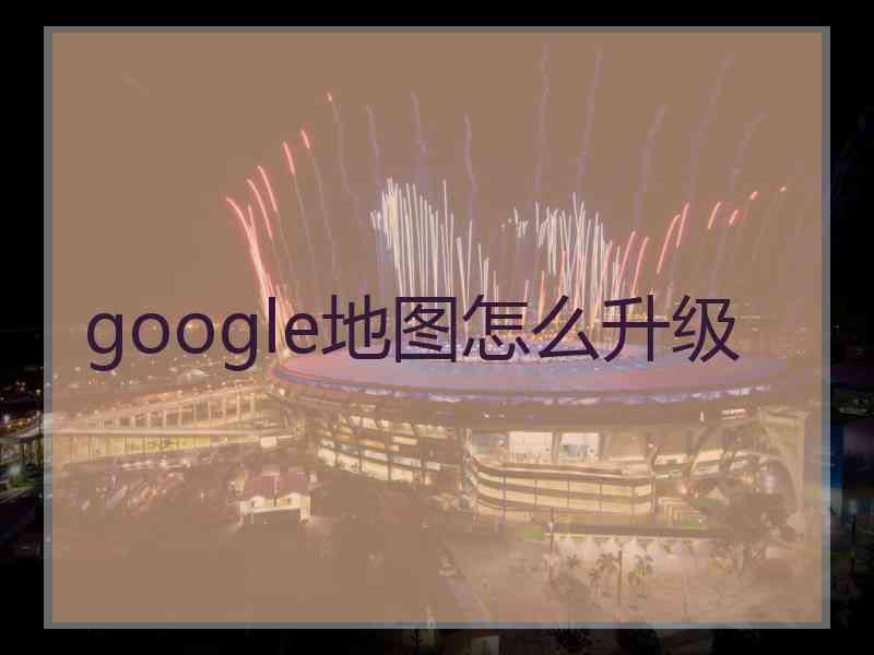 google地图怎么升级