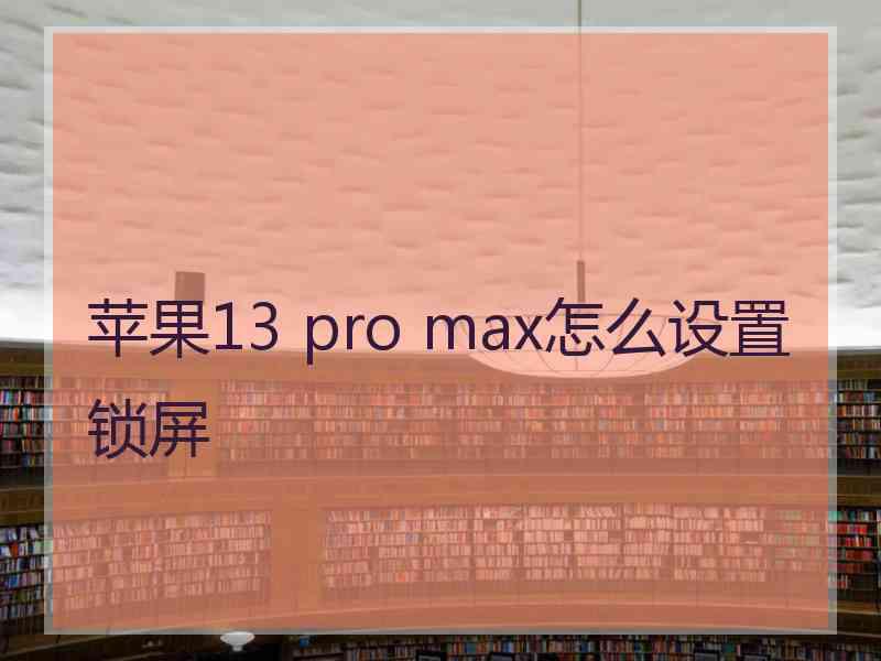 苹果13 pro max怎么设置锁屏