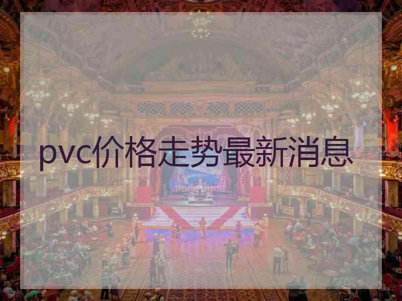 pvc价格走势最新消息