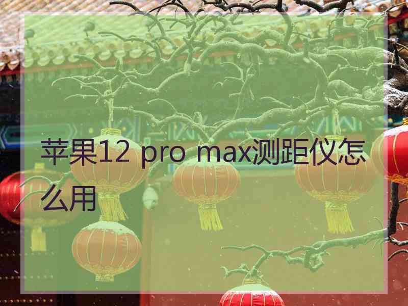 苹果12 pro max测距仪怎么用