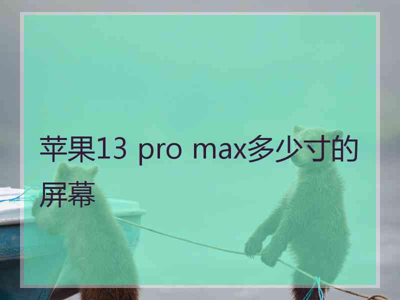 苹果13 pro max多少寸的屏幕