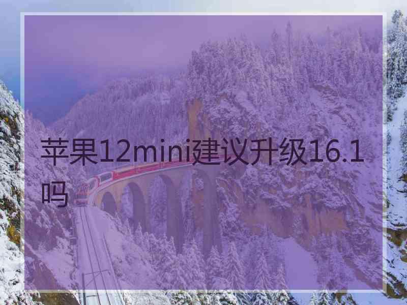 苹果12mini建议升级16.1吗