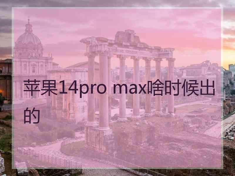 苹果14pro max啥时候出的