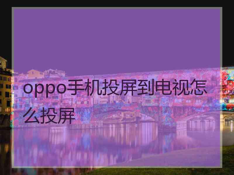 oppo手机投屏到电视怎么投屏