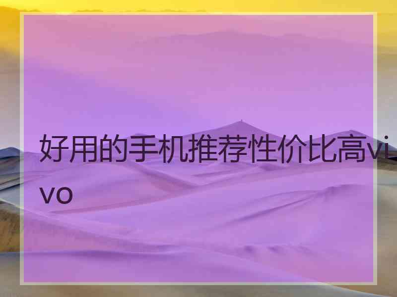 好用的手机推荐性价比高vivo