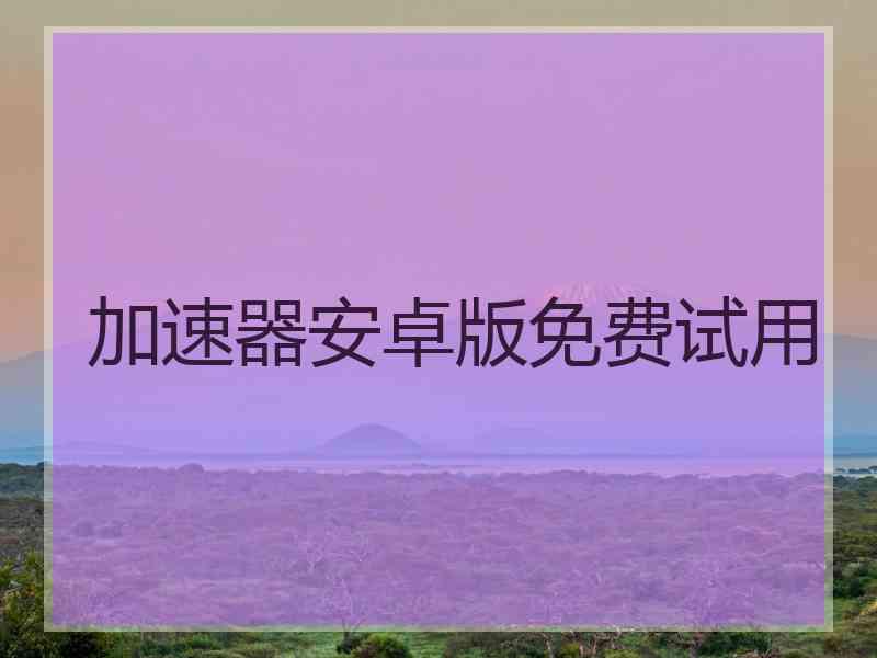 加速器安卓版免费试用