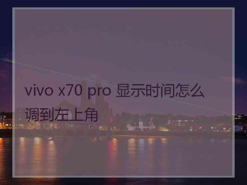 vivo x70 pro 显示时间怎么调到左上角