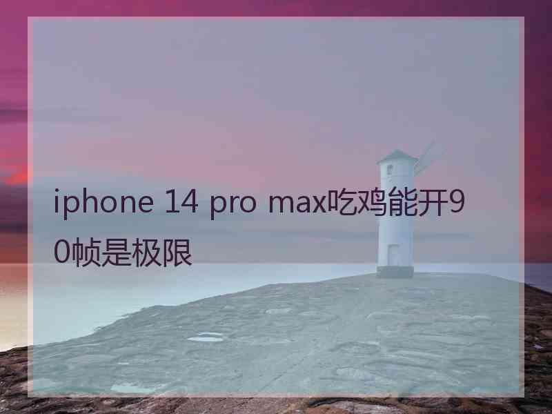 iphone 14 pro max吃鸡能开90帧是极限