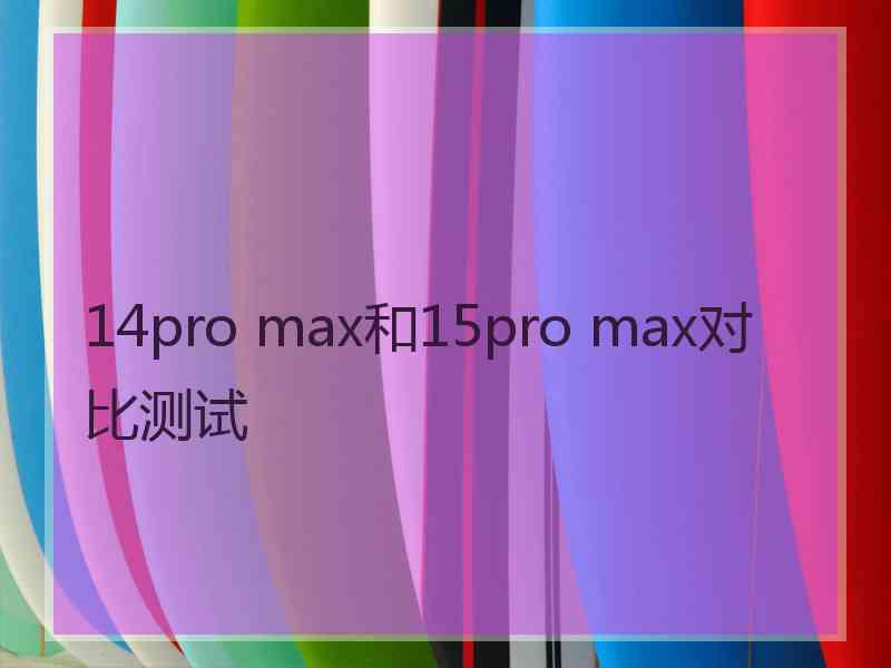 14pro max和15pro max对比测试