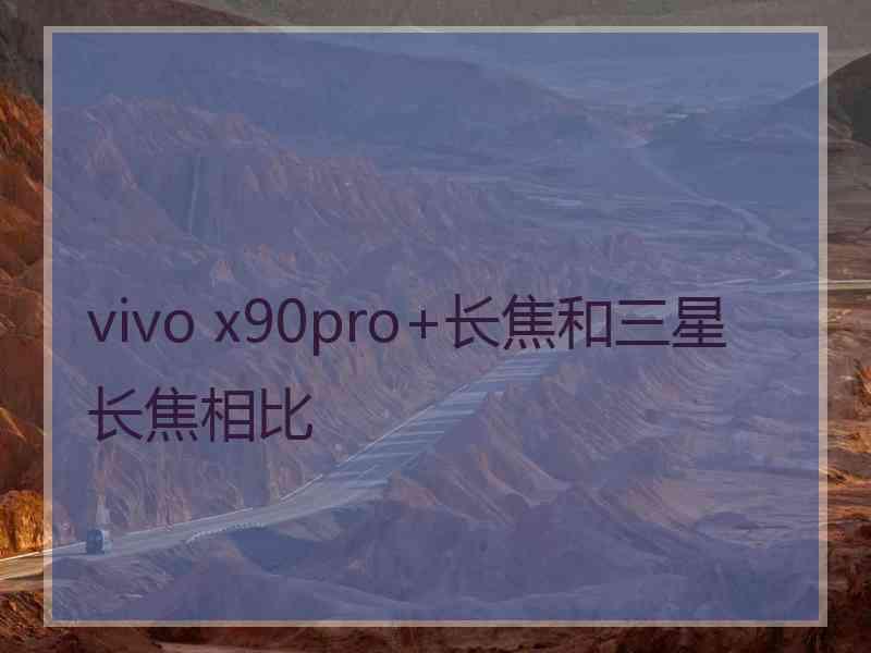 vivo x90pro+长焦和三星长焦相比