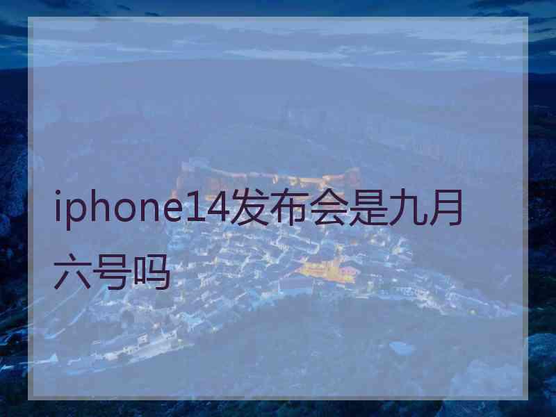 iphone14发布会是九月六号吗