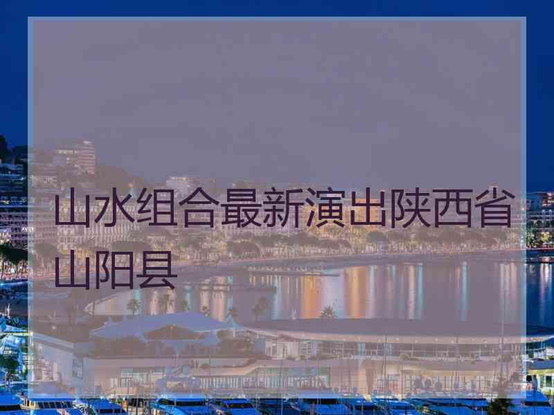 山水组合最新演出陕西省山阳县