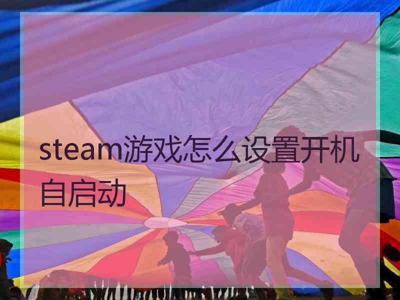 steam游戏怎么设置开机自启动