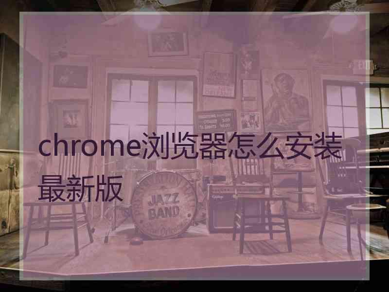 chrome浏览器怎么安装最新版