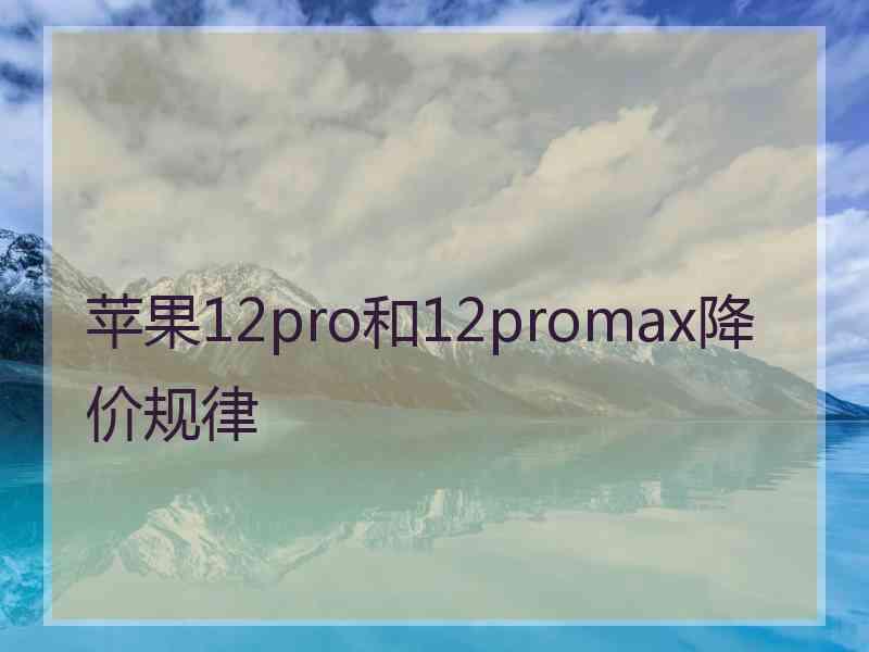 苹果12pro和12promax降价规律