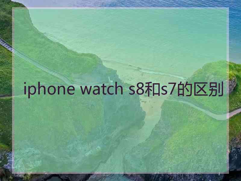 iphone watch s8和s7的区别