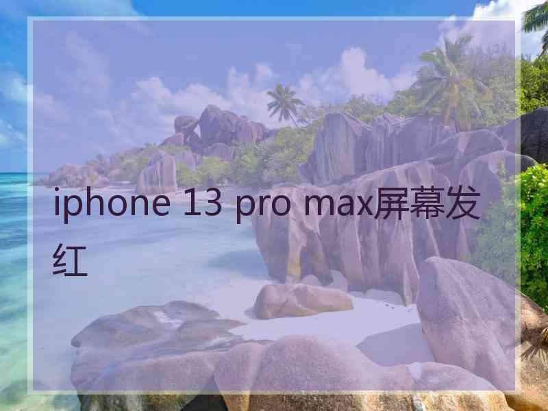 iphone 13 pro max屏幕发红