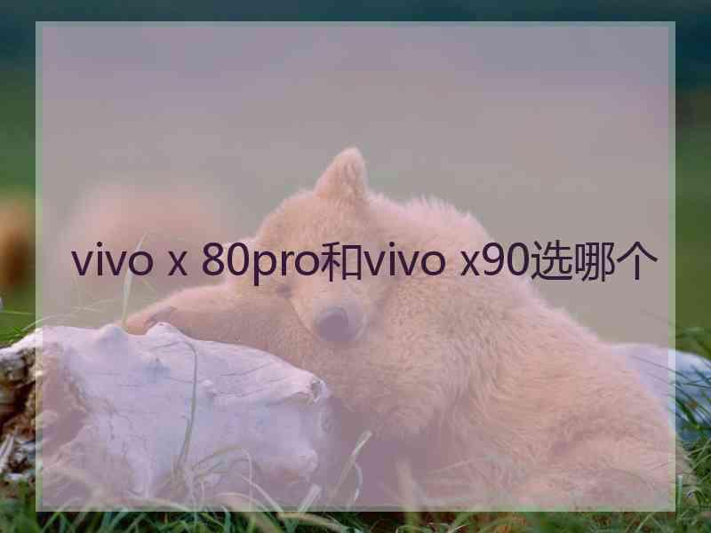 vivo x 80pro和vivo x90选哪个