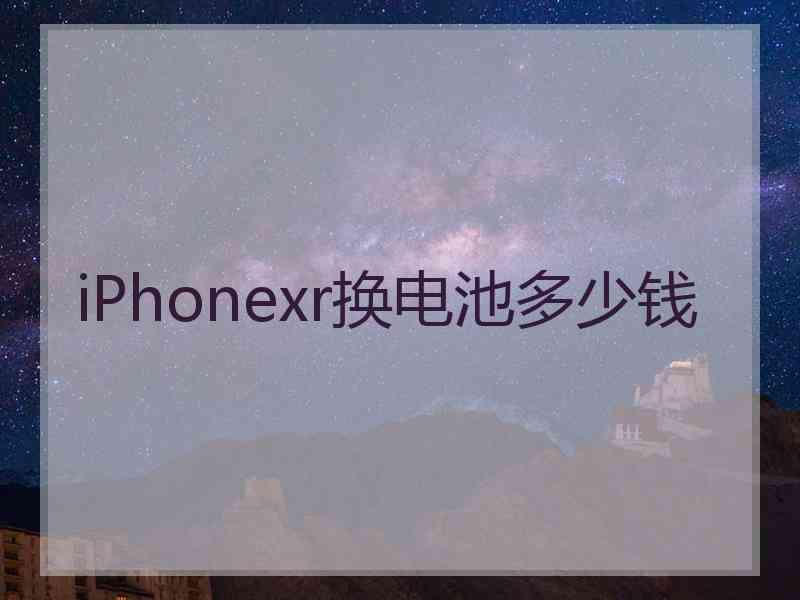 iPhonexr换电池多少钱