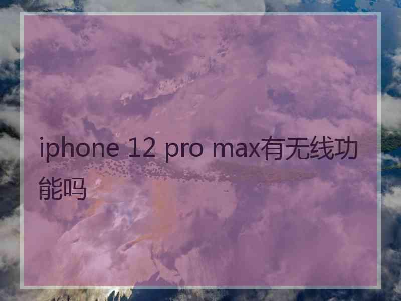 iphone 12 pro max有无线功能吗